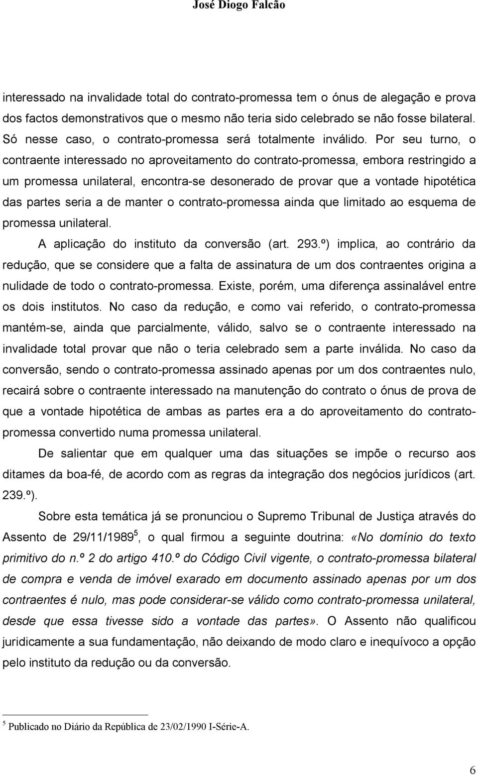 Por seu turno, o contraente interessado no aproveitamento do contrato-promessa, embora restringido a um promessa unilateral, encontra-se desonerado de provar que a vontade hipotética das partes seria