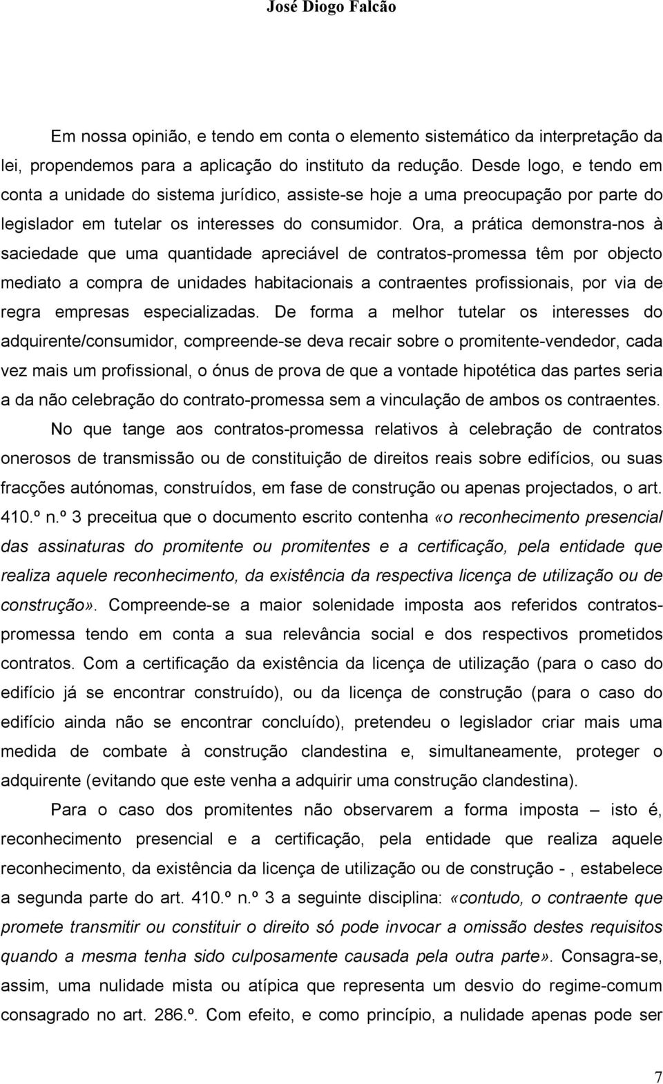 Ora, a prática demonstra-nos à saciedade que uma quantidade apreciável de contratos-promessa têm por objecto mediato a compra de unidades habitacionais a contraentes profissionais, por via de regra