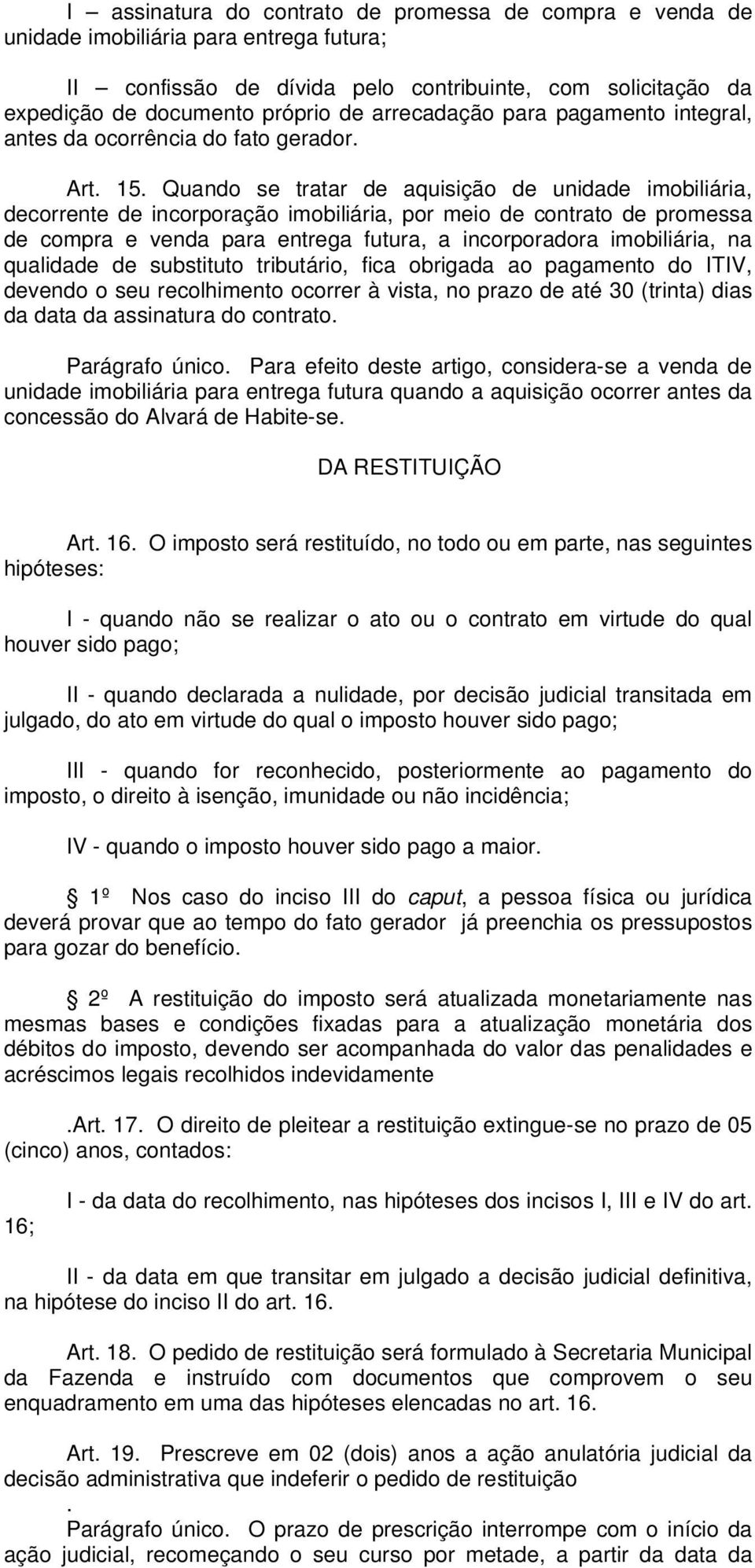 Quando se tratar de aquisição de unidade imobiliária, decorrente de incorporação imobiliária, por meio de contrato de promessa de compra e venda para entrega futura, a incorporadora imobiliária, na