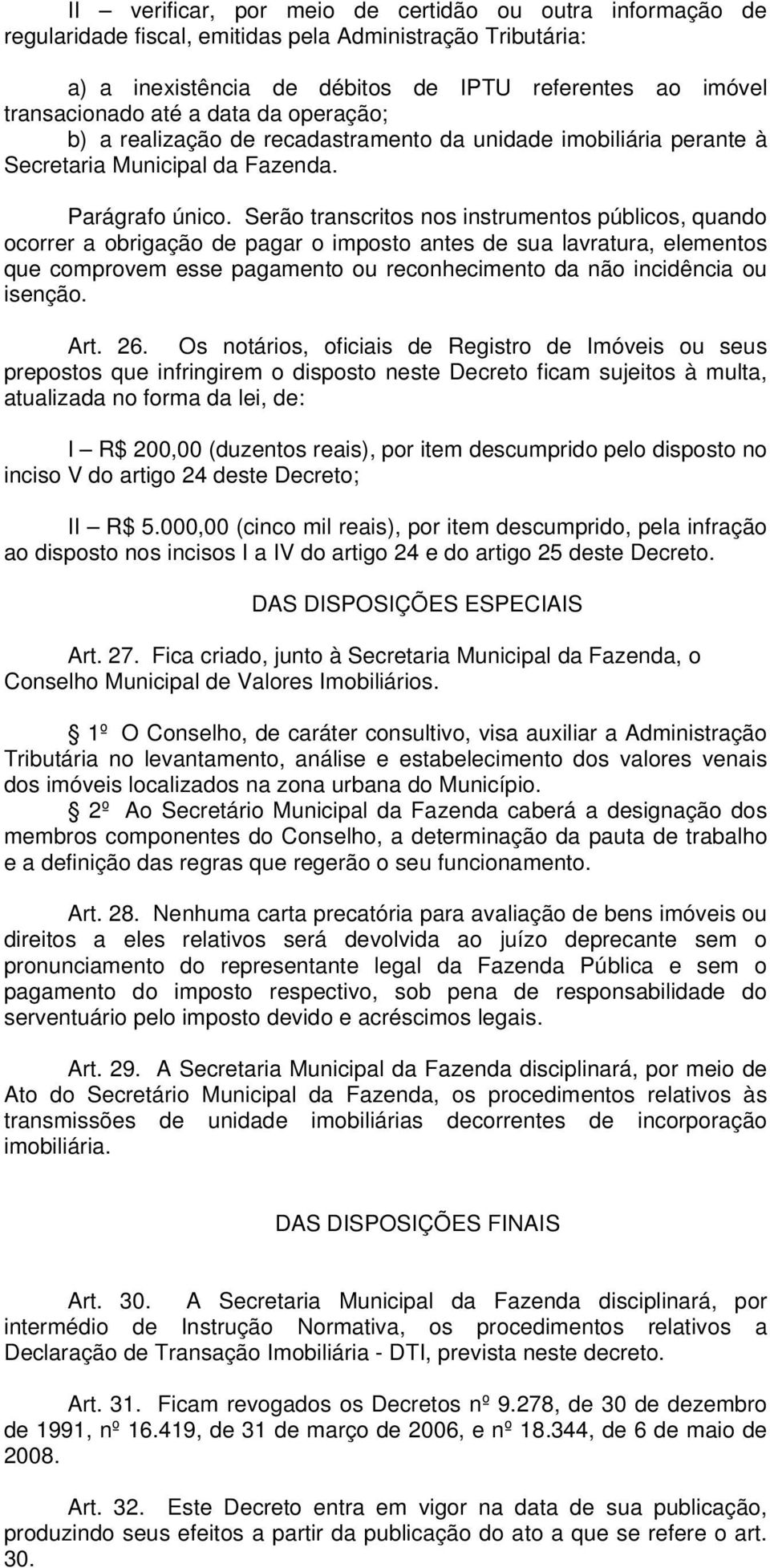 Serão transcritos nos instrumentos públicos, quando ocorrer a obrigação de pagar o imposto antes de sua lavratura, elementos que comprovem esse pagamento ou reconhecimento da não incidência ou