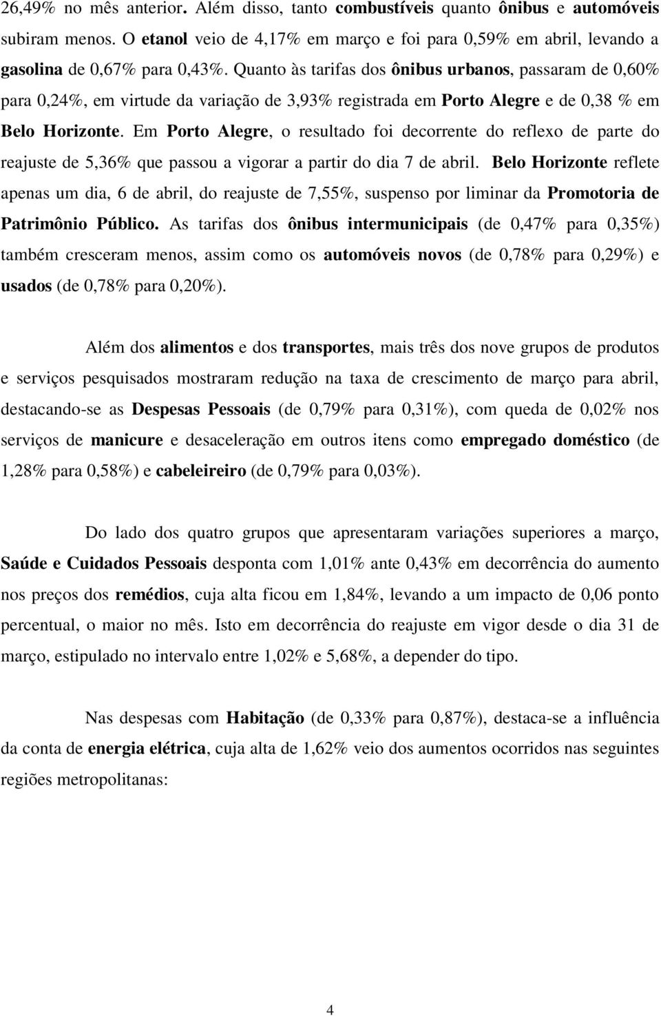 Em Porto Alegre, o resultado foi decorrente do reflexo de parte do reajuste de 5,36% que passou a vigorar a partir do dia 7 de abril.