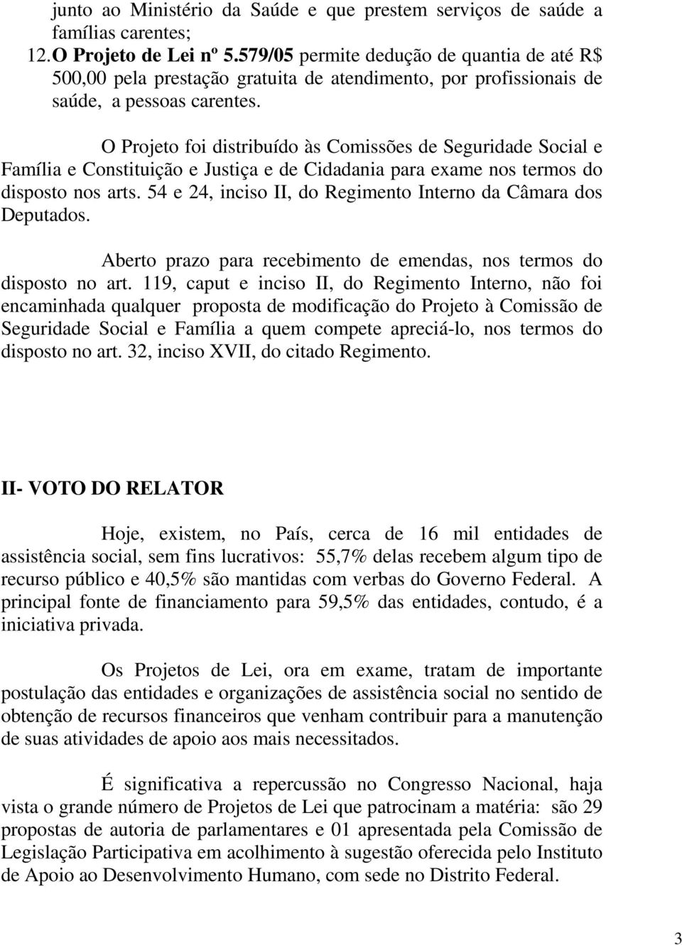 O Projeto foi distribuído às Comissões de Seguridade Social e Família e Constituição e Justiça e de Cidadania para exame nos termos do disposto nos arts.