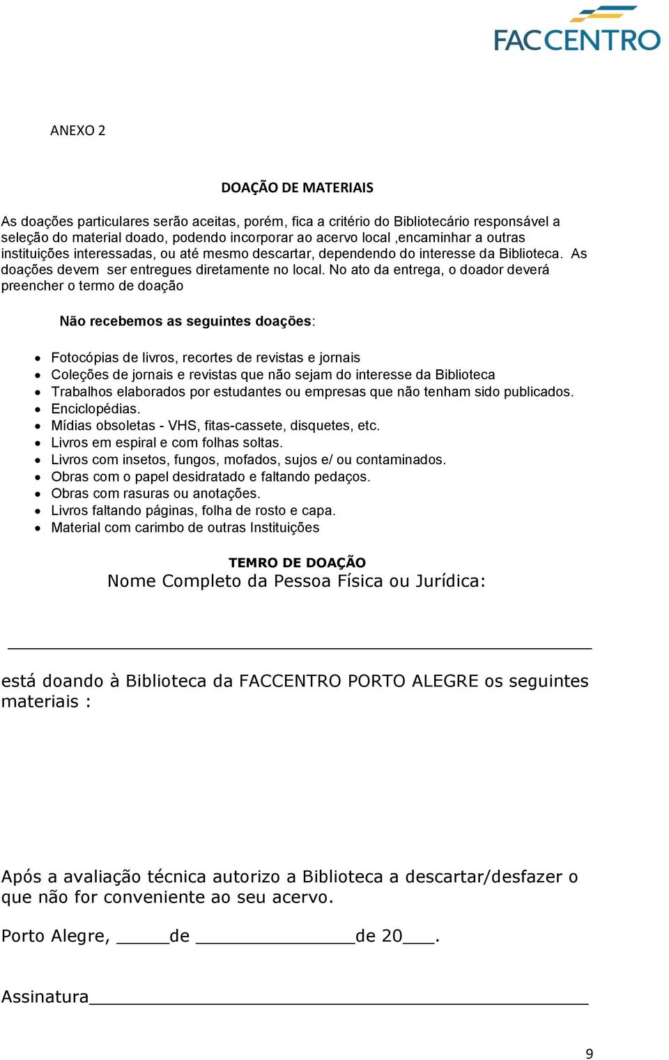 No ato da entrega, o doador deverá preencher o termo de doação Não recebemos as seguintes doações: Fotocópias de livros, recortes de revistas e jornais Coleções de jornais e revistas que não sejam do