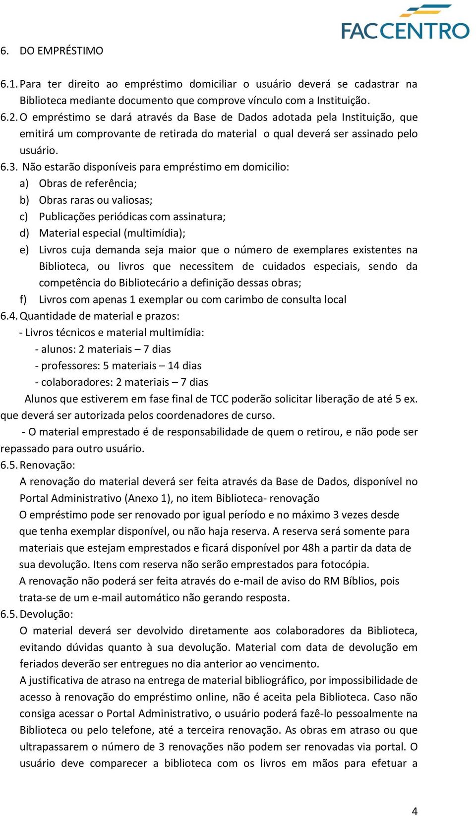 Não estarão disponíveis para empréstimo em domicilio: a) Obras de referência; b) Obras raras ou valiosas; c) Publicações periódicas com assinatura; d) Material especial (multimídia); e) Livros cuja