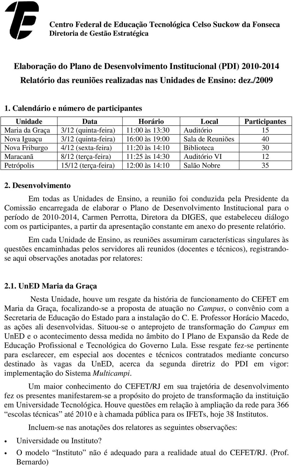 Calendário e número de participantes Unidade Data Horário Local Participantes Maria da Graça 3/12 (quinta-feira) 11:00 às 13:30 Auditório 15 Nova Iguaçu 3/12 (quinta-feira) 16:00 às 19:00 Sala de