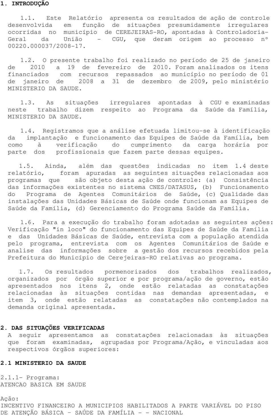 Foram analisados os itens financiados com recursos repassados ao município no período de 01 de janeiro de 2008 a 31