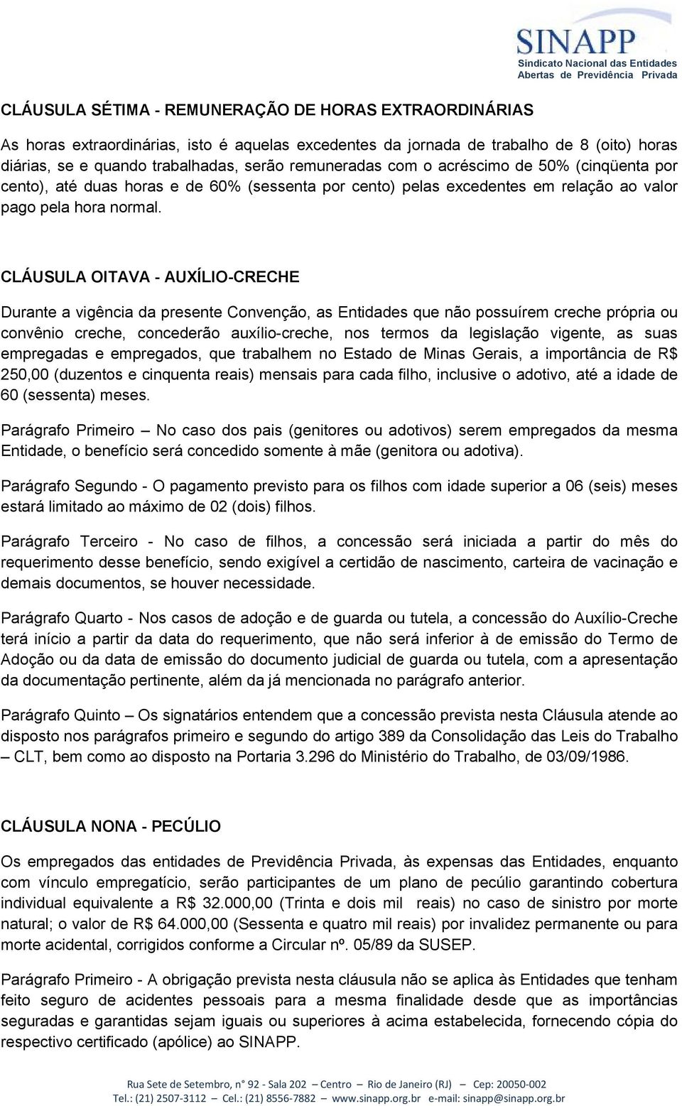 CLÁUSULA OITAVA - AUXÍLIO-CRECHE Durante a vigência da presente Convenção, as Entidades que não possuírem creche própria ou convênio creche, concederão auxílio-creche, nos termos da legislação