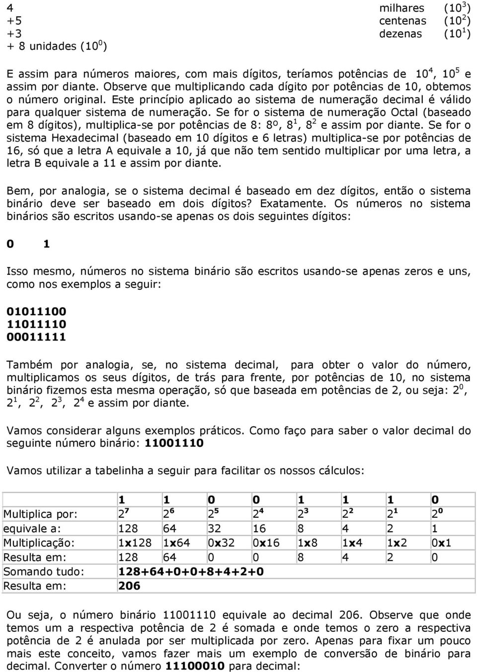 Se for o sistema de numeração Octal (baseado em 8 dígitos), multiplica-se por potências de 8: 8º, 8 1, 8 2 e assim por diante.