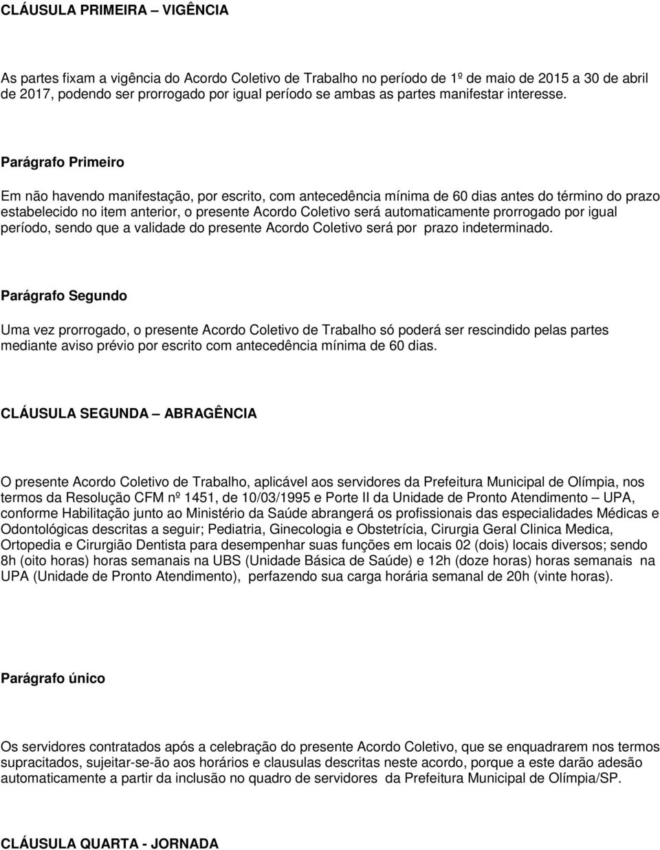 Parágrafo Primeiro Em não havendo manifestação, por escrito, com antecedência mínima de 60 dias antes do término do prazo estabelecido no item anterior, o presente Acordo Coletivo será