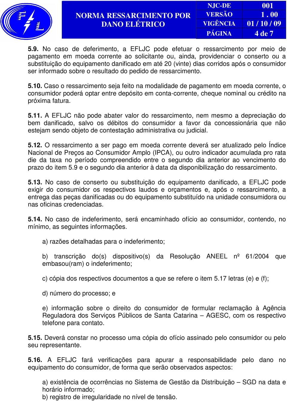 até 20 (vinte) dias corridos após o consumidor ser informado sobre o resultado do pedido de ressarcimento. 5.10.