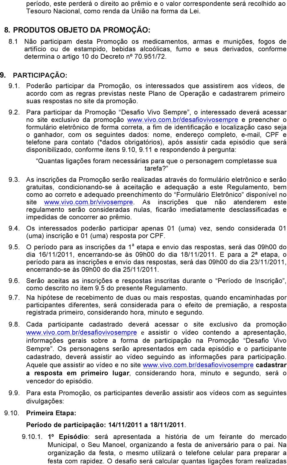 951/72. 9. PARTICIPAÇÃO: 9.1. Poderão participar da Promoção, os interessados que assistirem aos vídeos, de acordo com as regras previstas neste Plano de Operação e cadastrarem primeiro suas respostas no site da promoção.