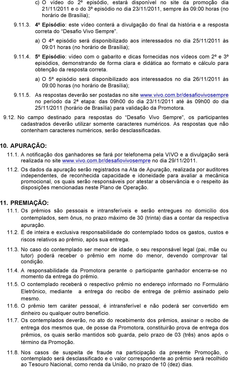 a) O 5º episódio será disponibilizado aos interessados no dia 26/11/2011 às 09:00 horas (no horário de Brasília); 9.11.5. As respostas deverão ser postadas no site www.vivo.com.