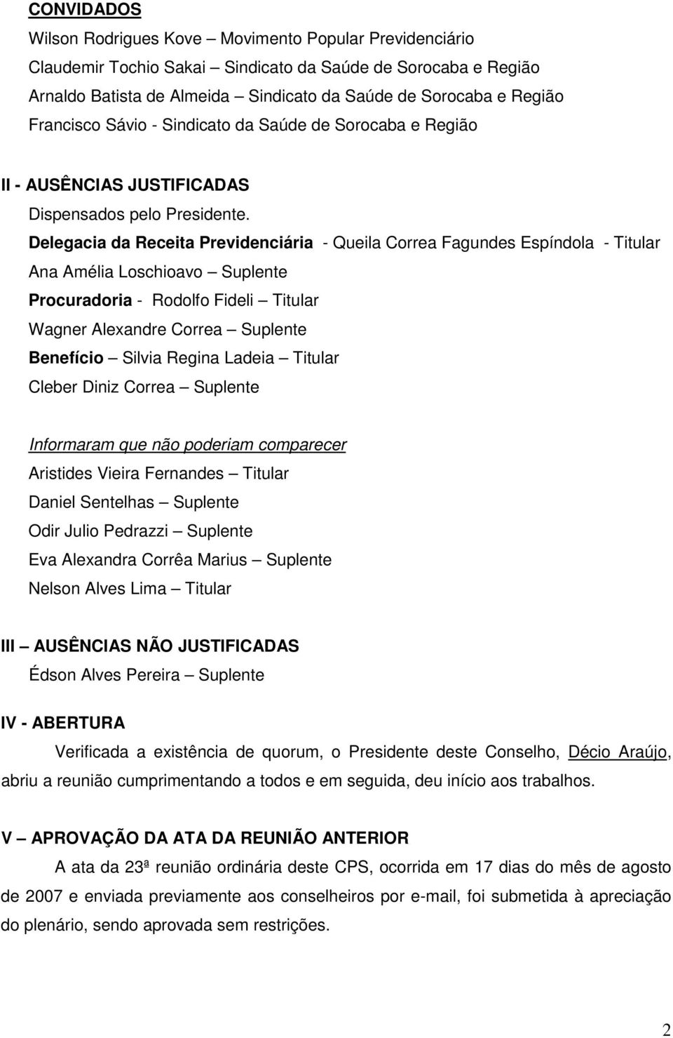 Delegacia da Receita Previdenciária - Queila Correa Fagundes Espíndola - Titular Ana Amélia Loschioavo Suplente Procuradoria - Rodolfo Fideli Titular Wagner Alexandre Correa Suplente Benefício Silvia