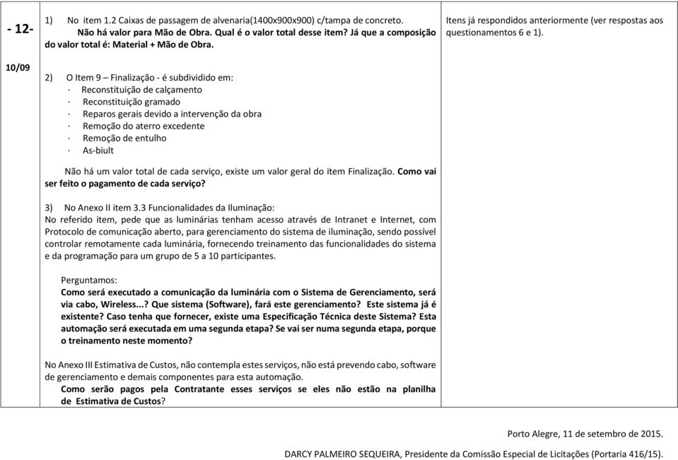 2) O Item 9 Finalização - é subdividido em: Reconstituição de calçamento Reconstituição gramado Reparos gerais devido a intervenção da obra Remoção do aterro excedente Remoção de entulho As-biult Não