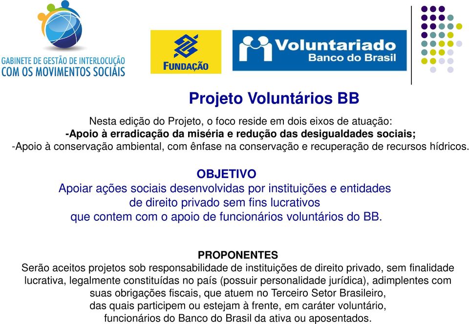 OBJETIVO Apoiar ações sociais desenvolvidas por instituições e entidades de direito privado sem fins lucrativos que contem com o apoio de funcionários voluntários do BB.