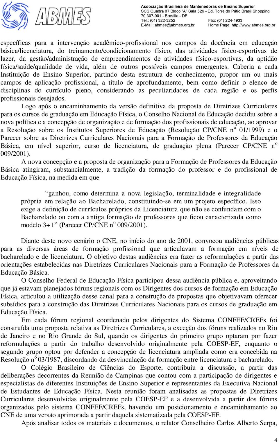 Caberia a cada Instituição de Ensino Superior, partindo desta estrutura de conhecimento, propor um ou mais campos de aplicação profissional, a título de aprofundamento, bem como definir o elenco de