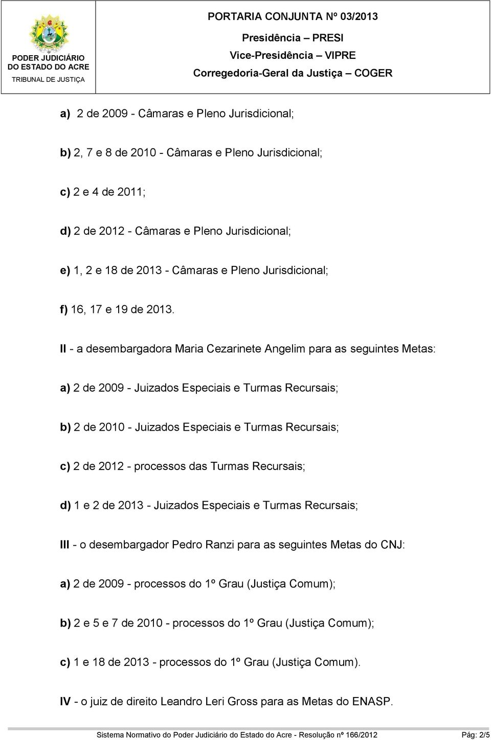 II - a desembargadora Maria Cezarinete Angelim para as seguintes Metas: a) 2 de 2009 - Juizados Especiais e Turmas Recursais; b) 2 de 2010 - Juizados Especiais e Turmas Recursais; c) 2 de 2012 -