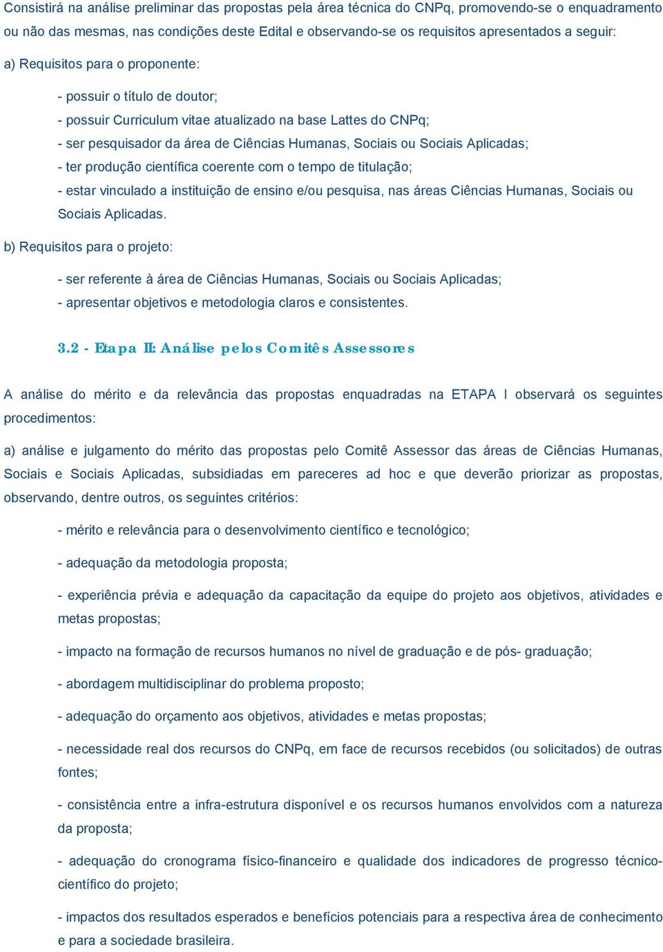 Aplicadas; - ter produção científica coerente com o tempo de titulação; - estar vinculado a instituição de ensino e/ou pesquisa, nas áreas Ciências Humanas, Sociais ou Sociais Aplicadas.