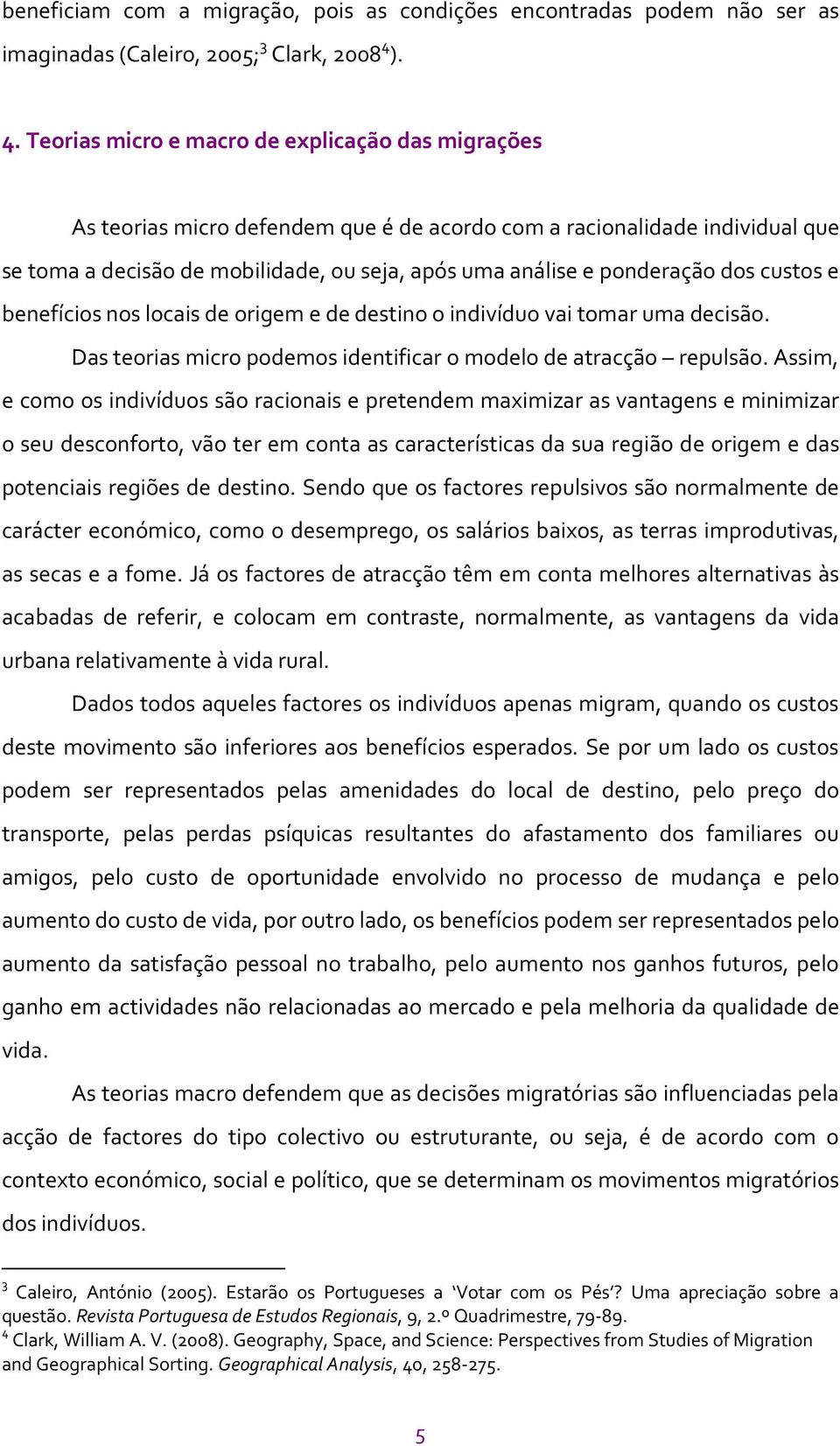 ponderação dos custos e benefícios nos locais de origem e de destino o indivíduo vai tomar uma decisão. Das teorias micro podemos identificar o modelo de atracção repulsão.