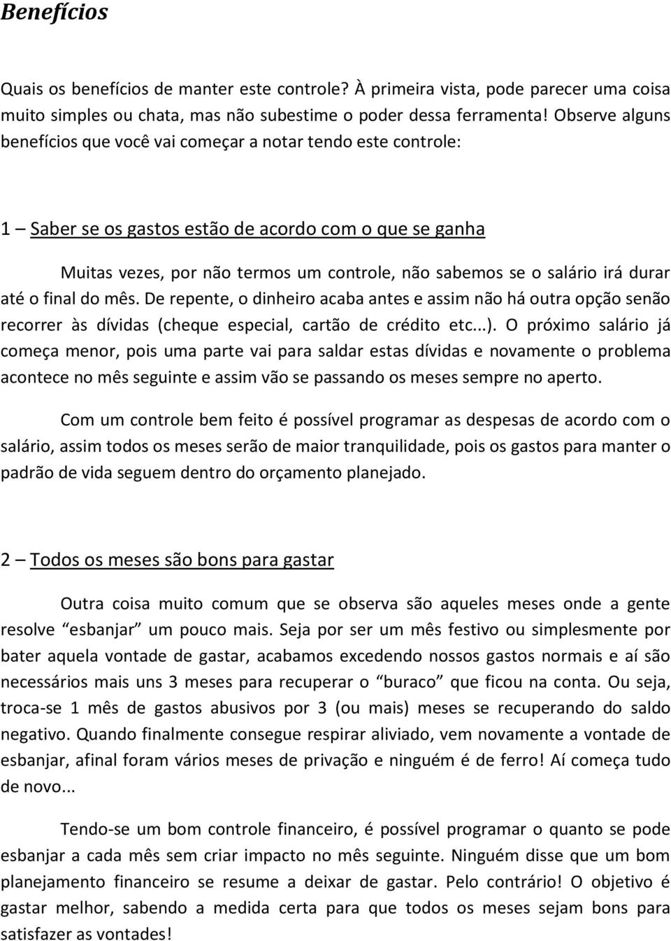 irá durar até o final do mês. De repente, o dinheiro acaba antes e assim não há outra opção senão recorrer às dívidas (cheque especial, cartão de crédito etc...).