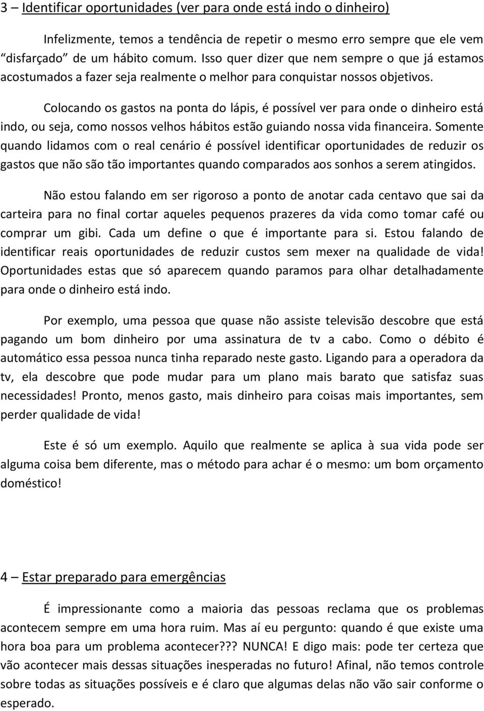 Colocando os gastos na ponta do lápis, é possível ver para onde o dinheiro está indo, ou seja, como nossos velhos hábitos estão guiando nossa vida financeira.