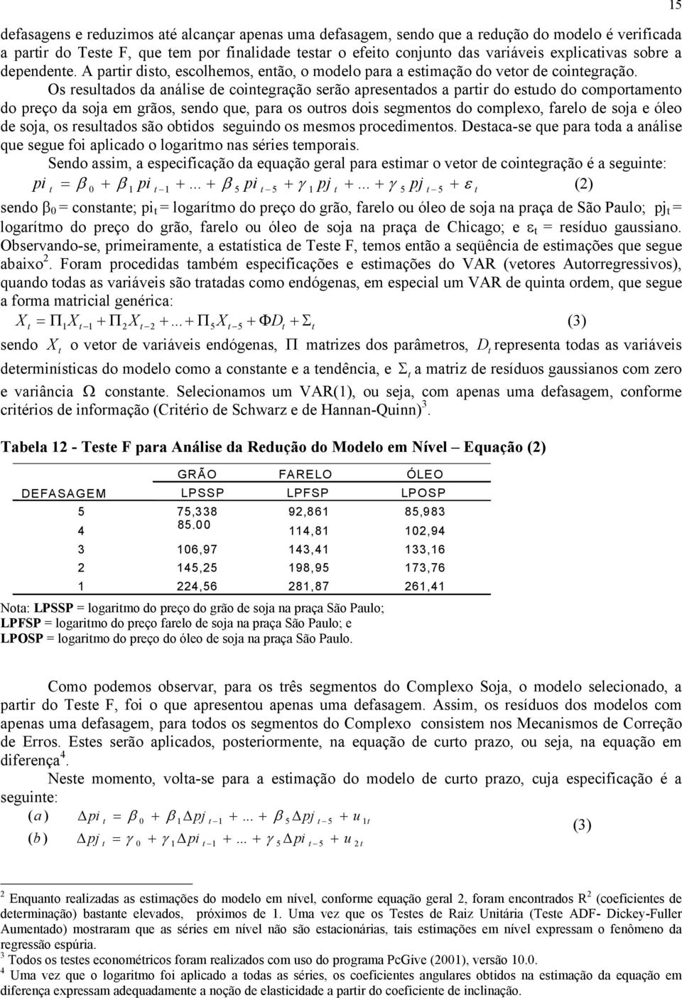 Os resulados da análise de coinegração serão apresenados a parir do esudo do comporameno do preço da soja em grãos, sendo que, para os ouros dois segmenos do complexo, farelo de soja e óleo de soja,