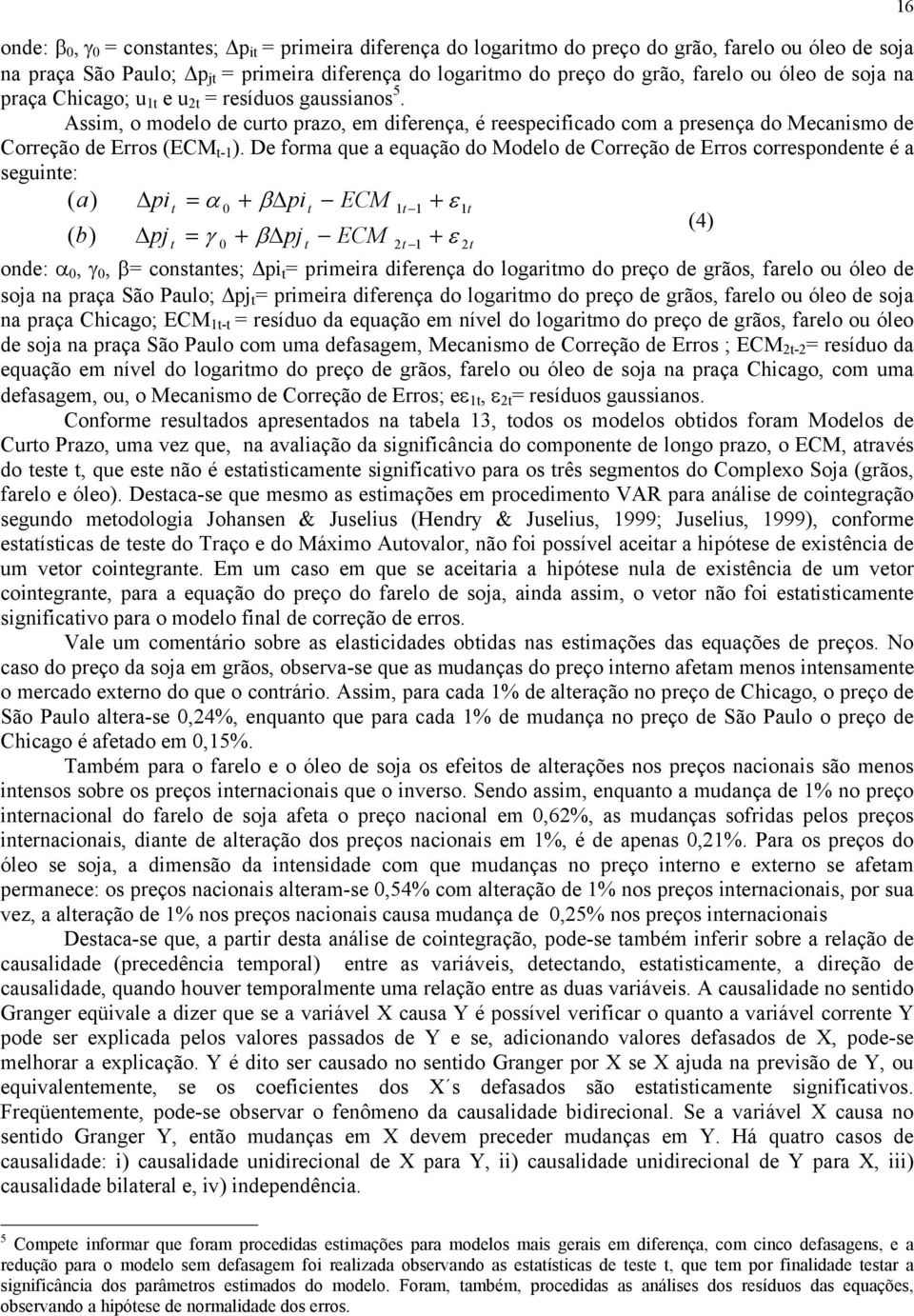 De forma que a equação do Modelo de Correção de Erros correspondene é a seguine: ( a) pi = α 0 + β pi ECM 1 1 + ε 1 (4) ( b) pj = γ + β pj ECM + ε 0 2 1 onde: α 0, γ 0, β= consanes; pi = primeira