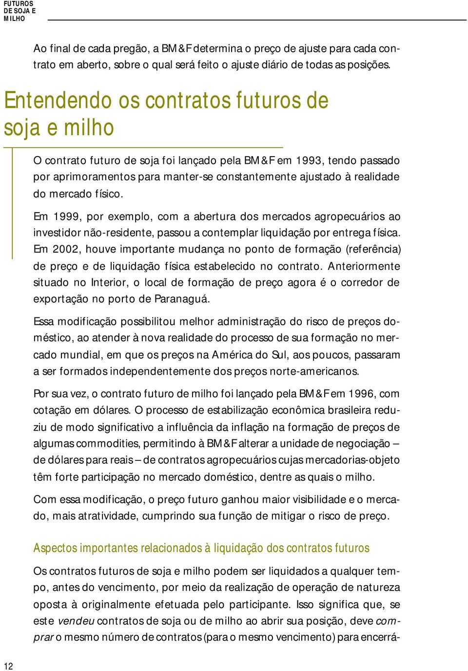 físico. Em 1999, por exemplo, com a abertura dos mercados agropecuários ao investidor não-residente, passou a contemplar liquidação por entrega física.