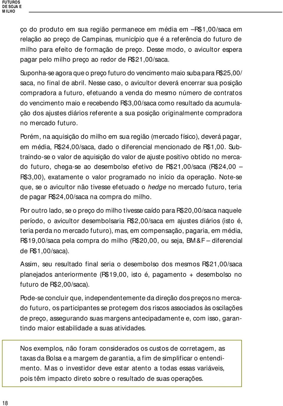 Nesse caso, o avicultor deverá encerrar sua posição compradora a futuro, efetuando a venda do mesmo número de contratos do vencimento maio e recebendo R$3,00/saca como resultado da acumulação dos