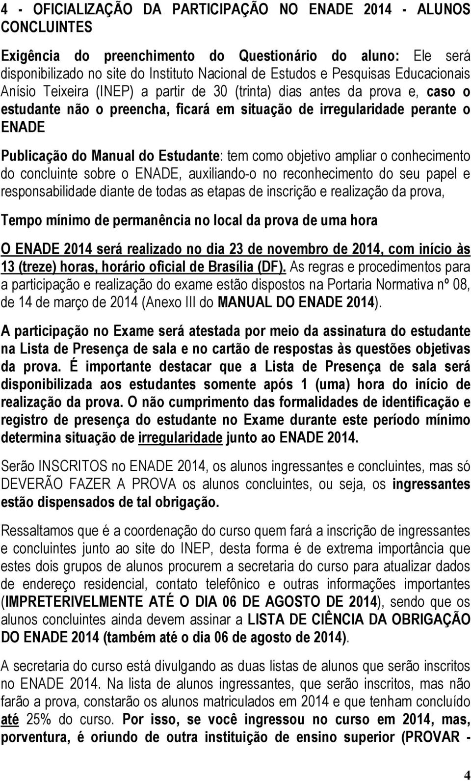 Estudante: tem como objetivo ampliar o conhecimento do concluinte sobre o ENADE, auxiliando-o no reconhecimento do seu papel e responsabilidade diante de todas as etapas de inscrição e realização da