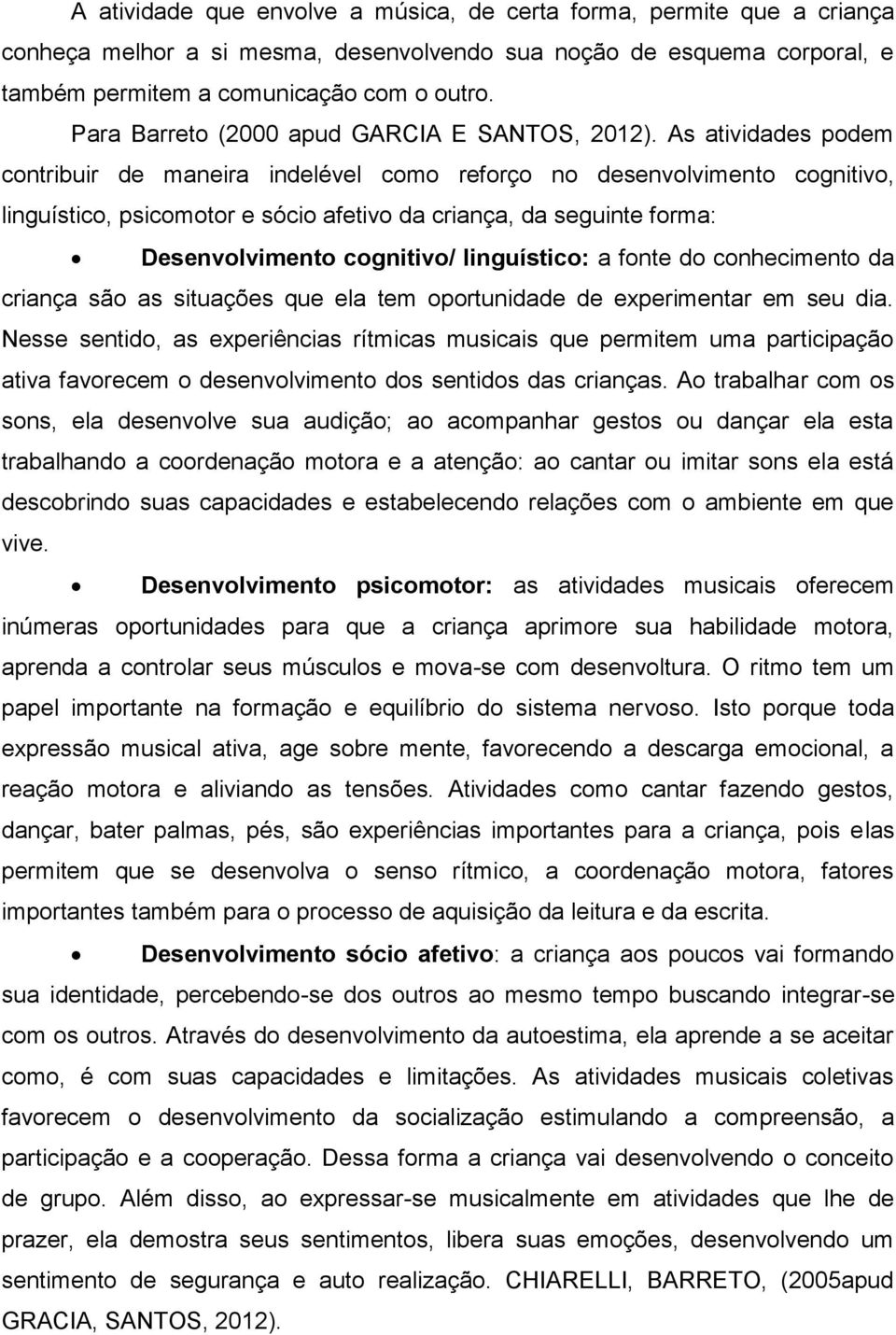 As atividades podem contribuir de maneira indelével como reforço no desenvolvimento cognitivo, linguístico, psicomotor e sócio afetivo da criança, da seguinte forma: Desenvolvimento cognitivo/