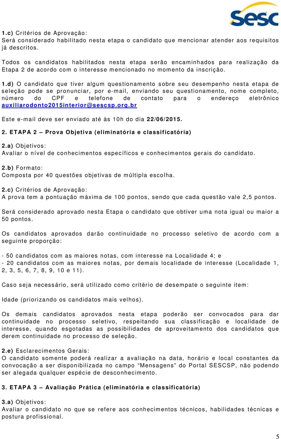 d) O candidato que tiver algum questionamento sobre seu desempenho nesta etapa de seleção pode se pronunciar, por e-mail, enviando seu questionamento, nome completo, número do CPF e telefone de