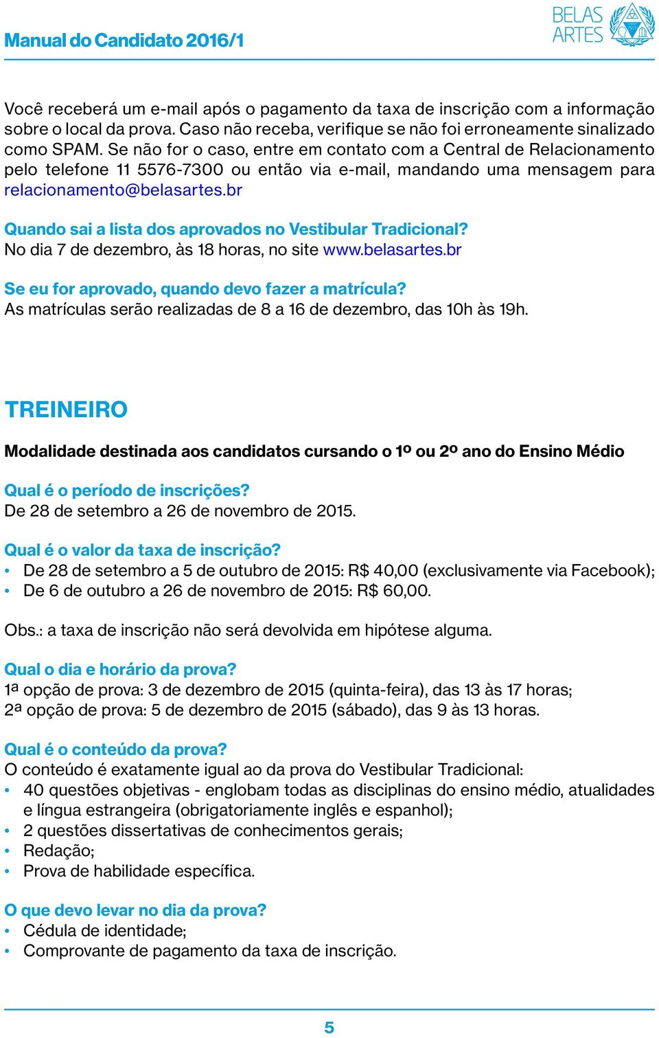 br Quando sai a lista dos aprovados no Vestibular Tradicional? No dia 7 de dezembro, às 18 horas, no site www.belasartes.br Se eu for aprovado, quando devo fazer a matrícula?