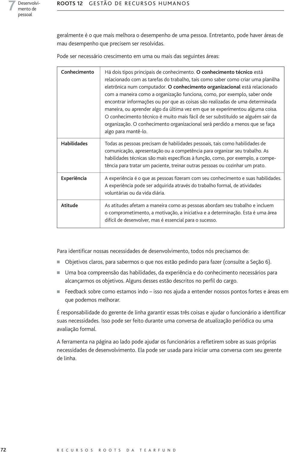 O conhecimento técnico está relacionado com as tarefas do trabalho, tais como saber como criar uma planilha eletrônica num computador.