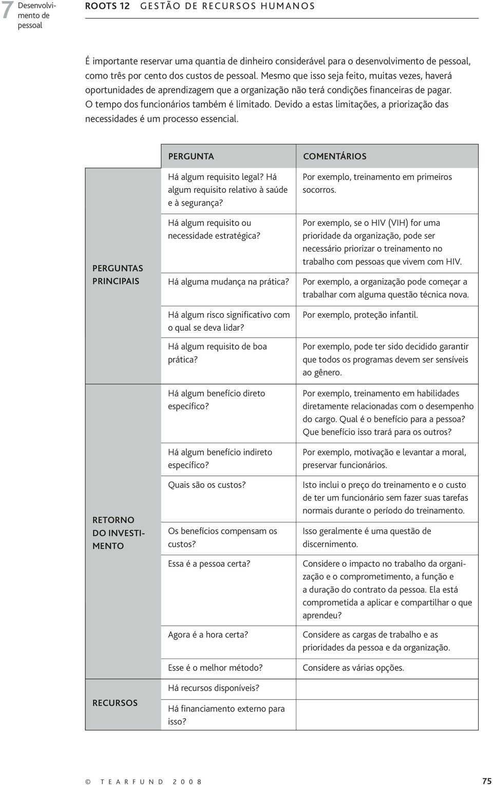 Devido a estas limitações, a priorização das necessidades é um processo essencial. PERGUNTAS PRINCIPAIS RETORNO DO INVESTI- MENTO RECURSOS PERGUNTA Há algum requisito legal?