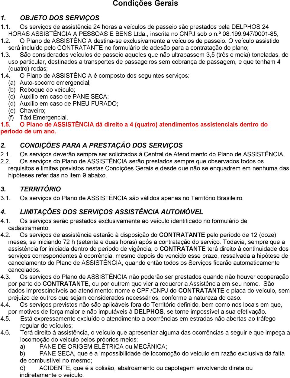 O veículo assistido será incluído pelo CONTRATANTE no formulário de adesão para a contratação do plano; 1.3.