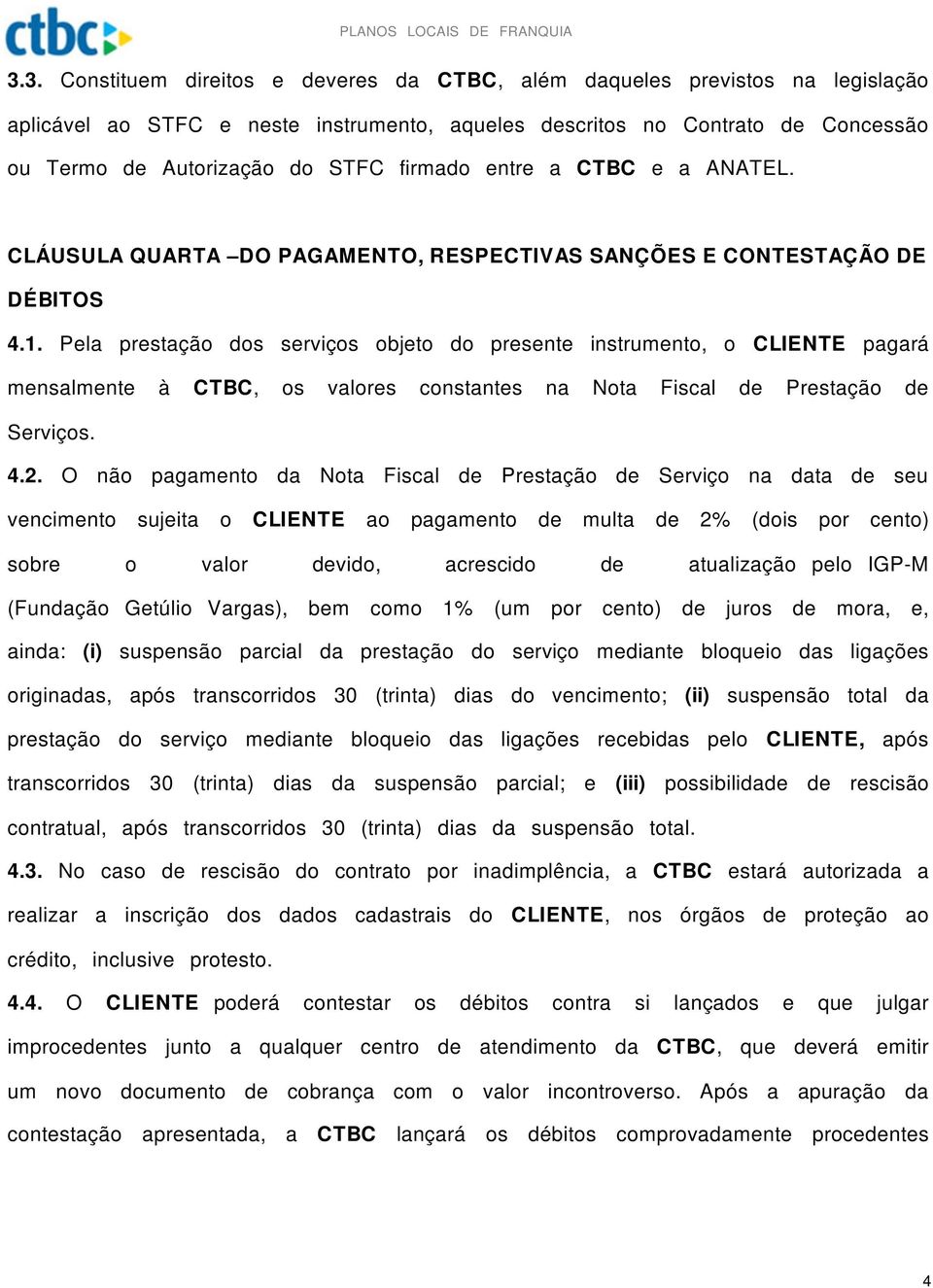 Pela prestação dos serviços objeto do presente instrumento, o CLIENTE pagará mensalmente à CTBC, os valores constantes na Nota Fiscal de Prestação de Serviços. 4.2.