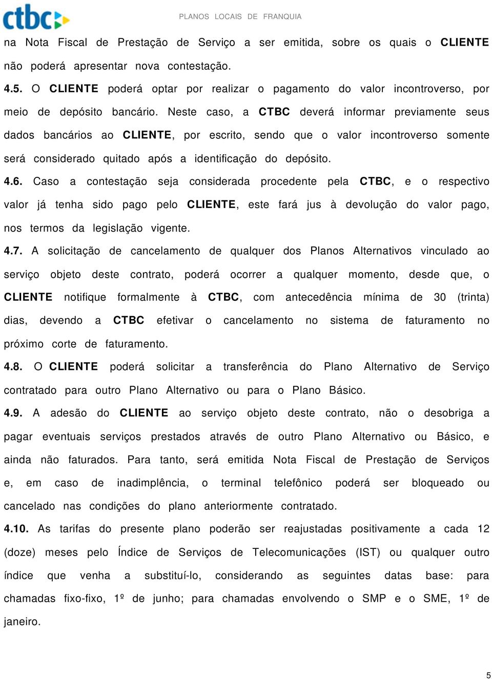 Neste caso, a CTBC deverá informar previamente seus dados bancários ao CLIENTE, por escrito, sendo que o valor incontroverso somente será considerado quitado após a identificação do depósito. 4.6.