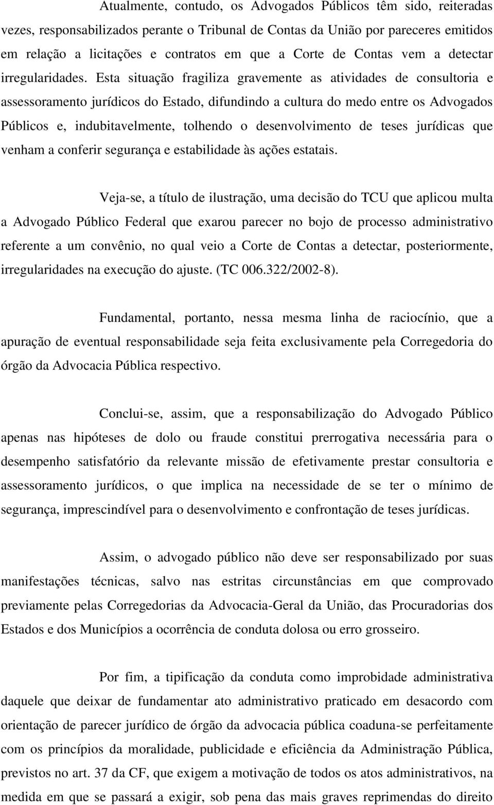 Esta situação fragiliza gravemente as atividades de consultoria e assessoramento jurídicos do Estado, difundindo a cultura do medo entre os Advogados Públicos e, indubitavelmente, tolhendo o