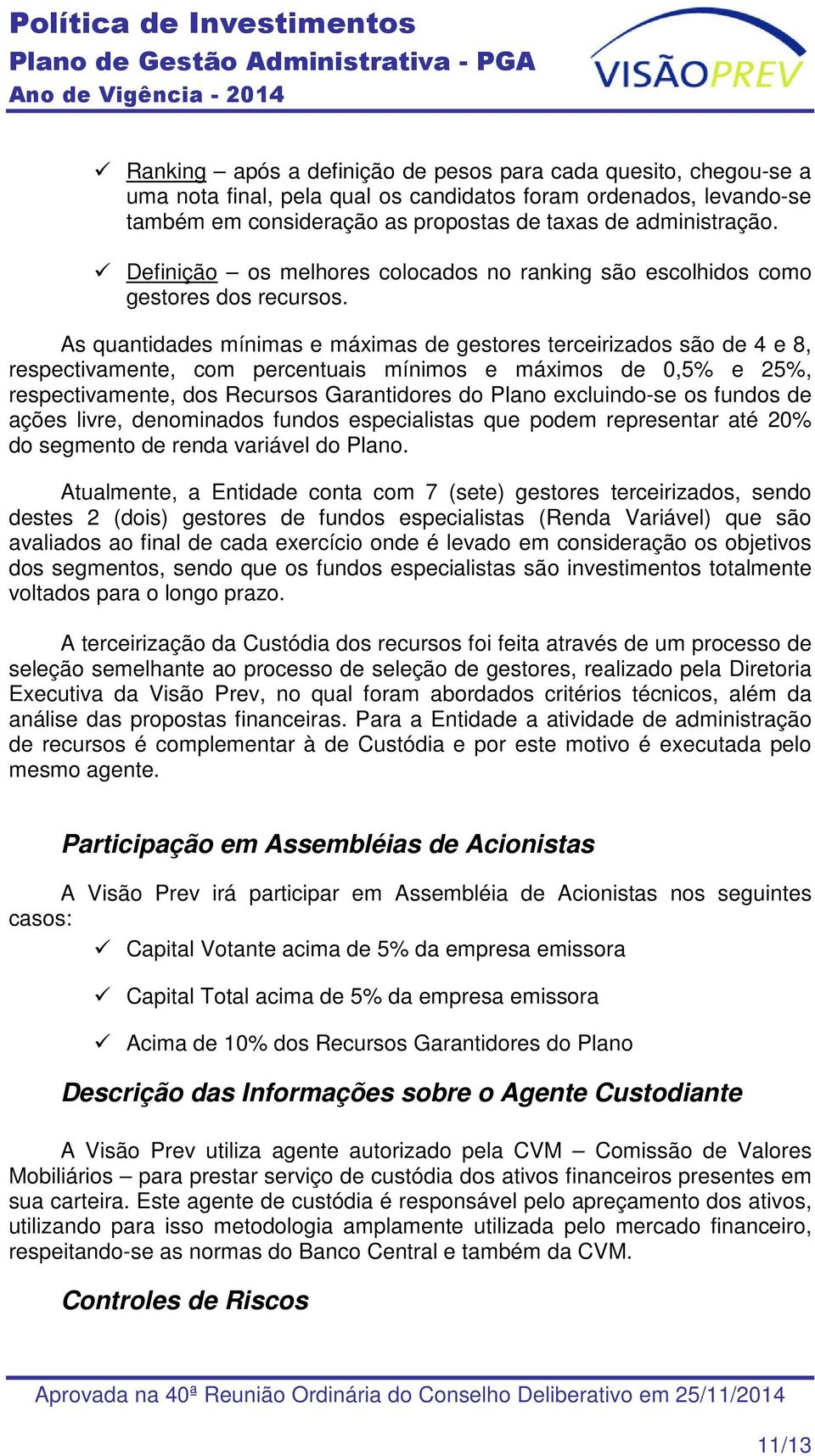 As quantidades mínimas e máximas de gestores terceirizados são de 4 e 8, respectivamente, com percentuais mínimos e máximos de 0,5% e 25%, respectivamente, dos Recursos Garantidores do Plano