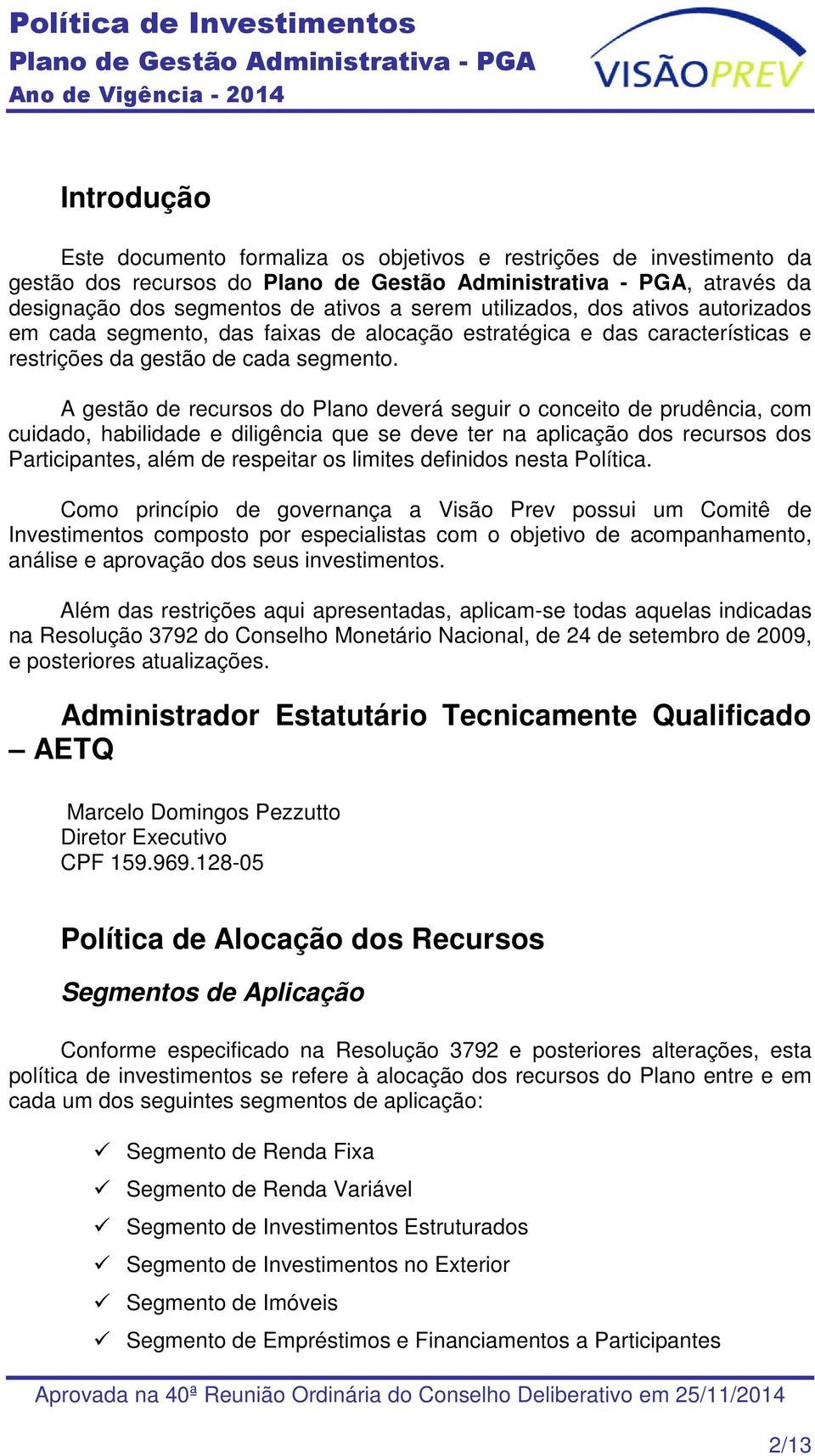 A gestão de recursos do Plano deverá seguir o conceito de prudência, com cuidado, habilidade e diligência que se deve ter na aplicação dos recursos dos Participantes, além de respeitar os limites