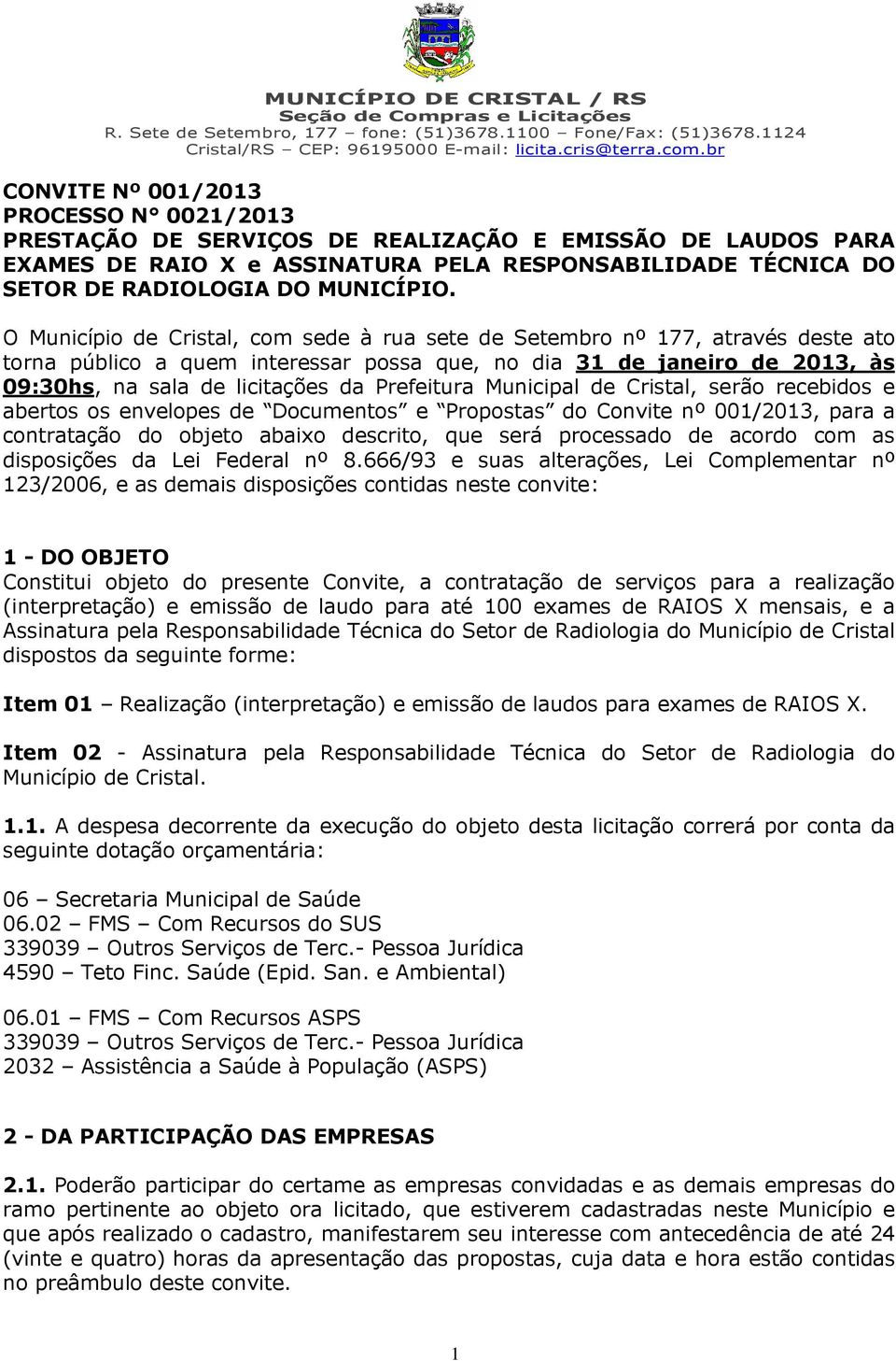 Prefeitura Municipal de Cristal, serão recebidos e abertos os envelopes de Documentos e Propostas do Convite nº 001/2013, para a contratação do objeto abaixo descrito, que será processado de acordo