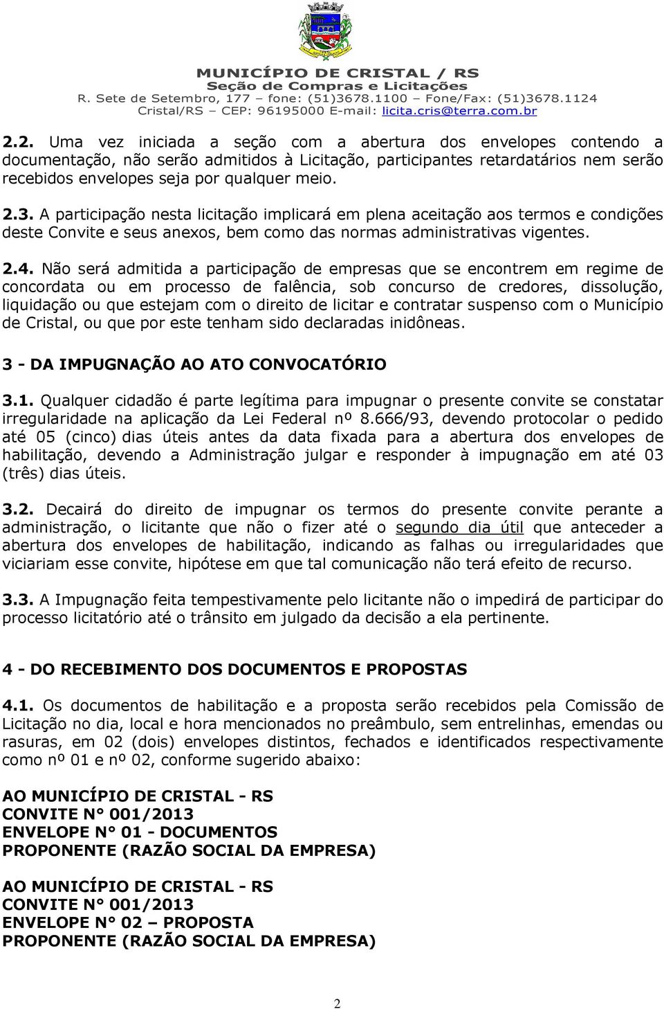 Não será admitida a participação de empresas que se encontrem em regime de concordata ou em processo de falência, sob concurso de credores, dissolução, liquidação ou que estejam com o direito de