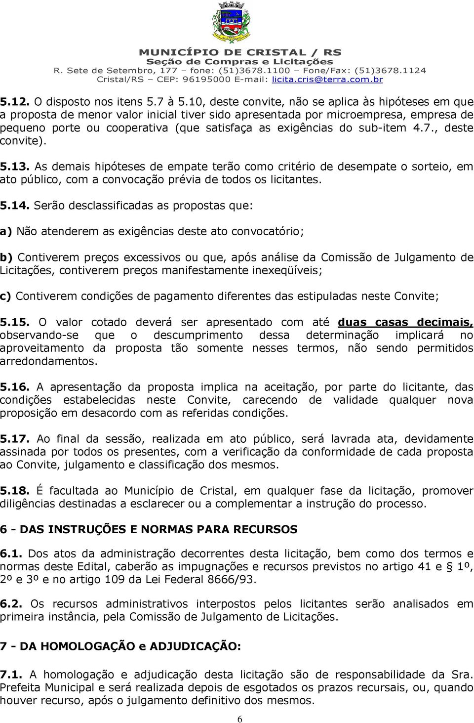 sub-item 4.7., deste convite). 5.13. As demais hipóteses de empate terão como critério de desempate o sorteio, em ato público, com a convocação prévia de todos os licitantes. 5.14.