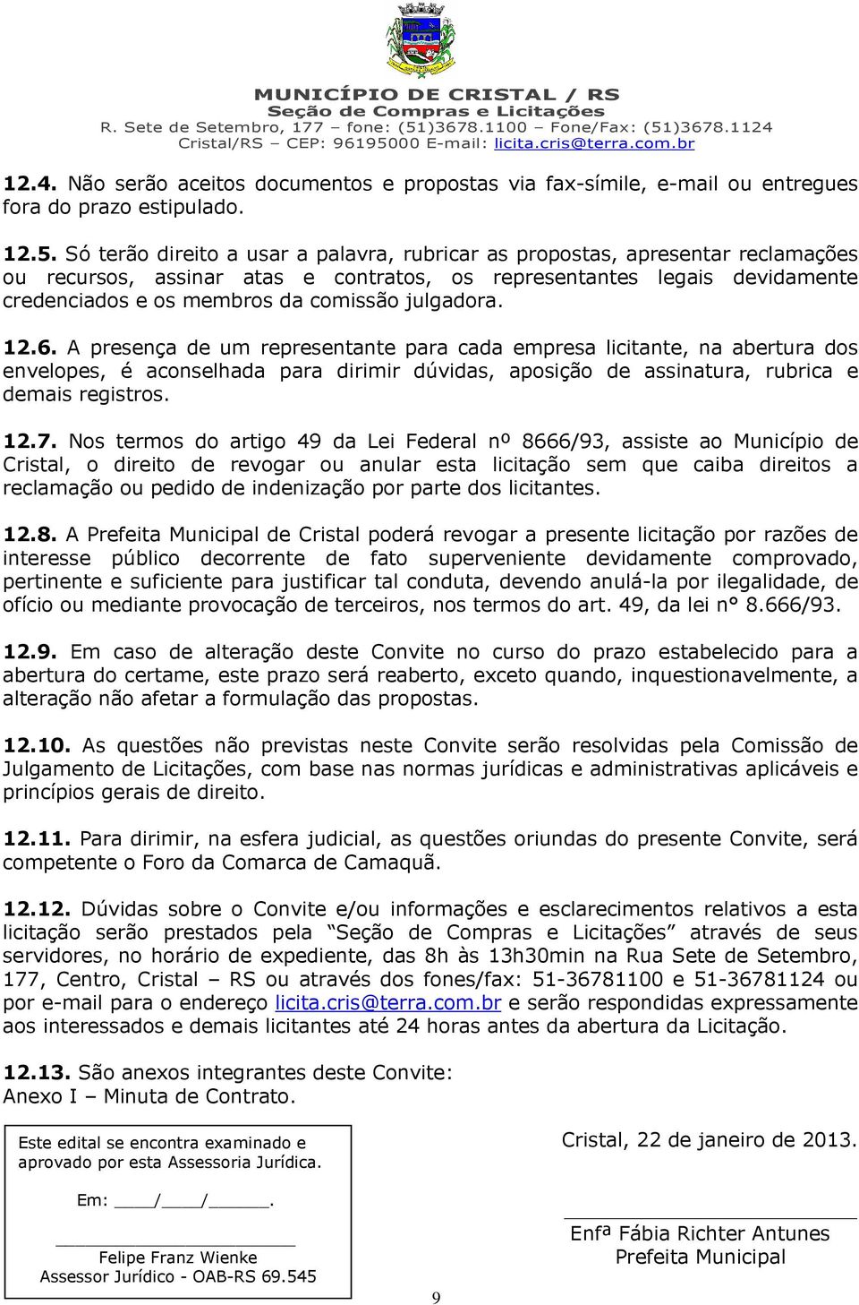 julgadora. 12.6. A presença de um representante para cada empresa licitante, na abertura dos envelopes, é aconselhada para dirimir dúvidas, aposição de assinatura, rubrica e demais registros. 12.7.