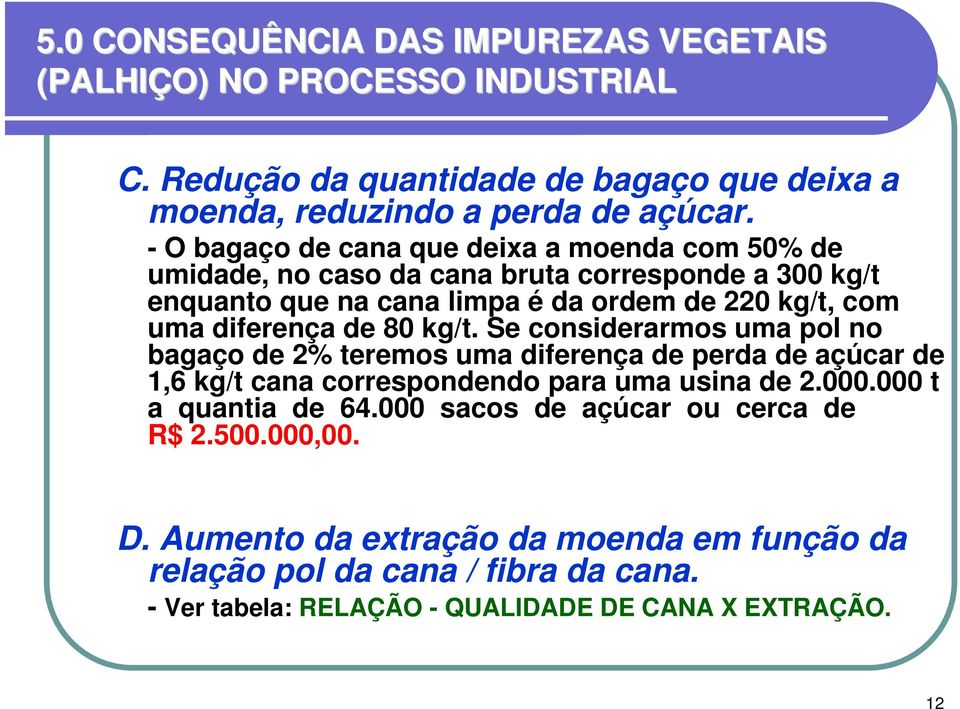 de 80 kg/t. Se considerarmos uma pol no bagaço de 2% teremos uma diferença de perda de açúcar de 1,6 kg/t cana correspondendo para uma usina de 2.000.000 t a quantia de 64.