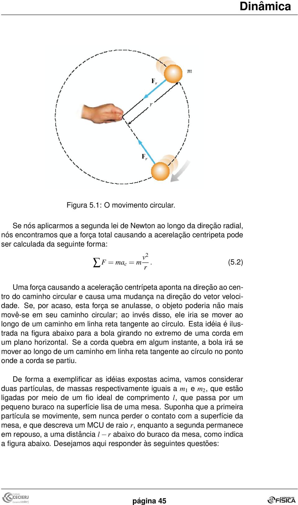 2) Uma foça causando a aceleação centípeta aponta na dieção ao cento do caminho cicula e causa uma mudança na dieção do veto velocidade.