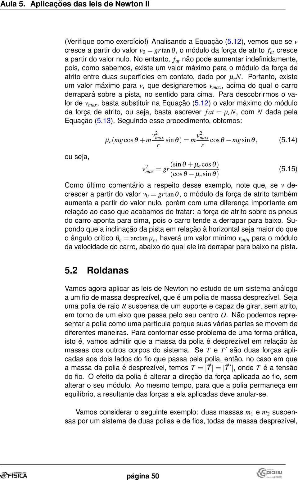 No entanto, f at não pode aumenta indefinidamente, pois, como sabemos, existe um valo máximo paa o módulo da foça de atito ente duas supefícies em contato, dado po µ e N.