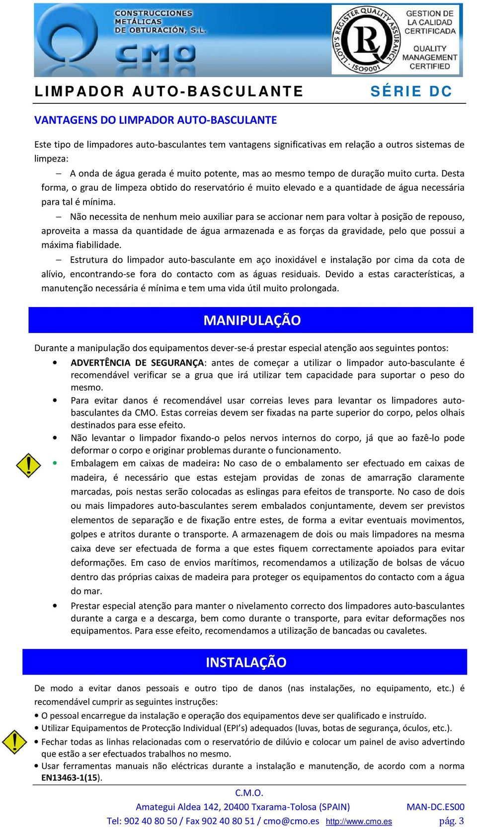 Não necessita de nenhum meio auxiliar para se accionar nem para voltar à posição de repouso, aproveita a massa da quantidade de água armazenada e as forças da gravidade, pelo que possui a máxima