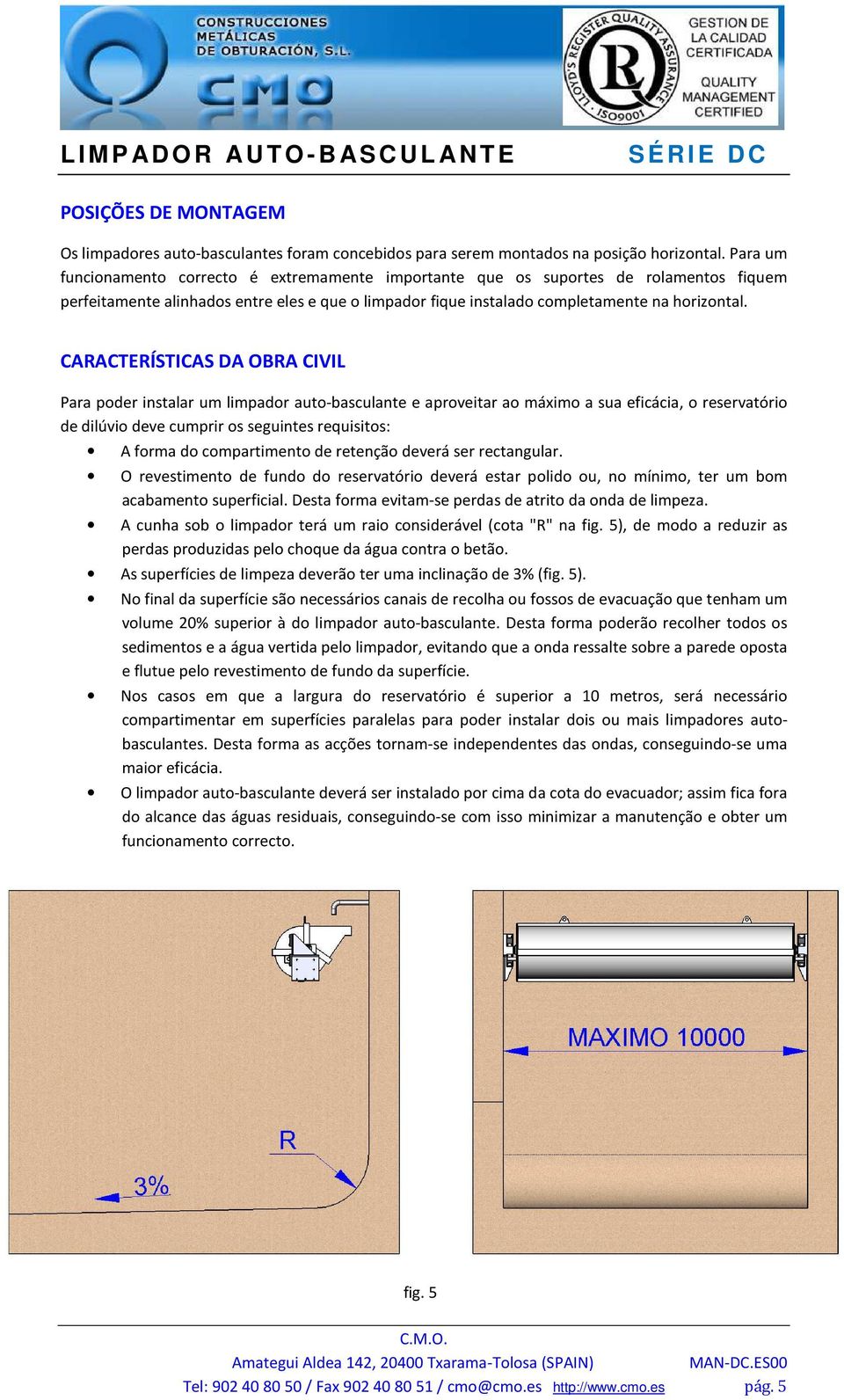 CARACTERÍSTICAS DA OBRA CIVIL Para poder instalar um limpador auto-basculante e aproveitar ao máximo a sua eficácia, o reservatório de dilúvio deve cumprir os seguintes requisitos: A forma do